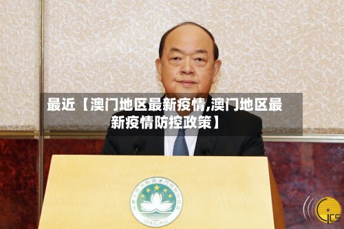 最近【澳门地区最新疫情,澳门地区最新疫情防控政策】