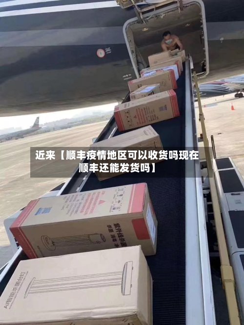近来【顺丰疫情地区可以收货吗现在顺丰还能发货吗】-第2张图片