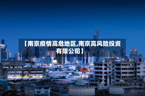 【南京疫情高危地区,南京高风险投资有限公司】-第2张图片