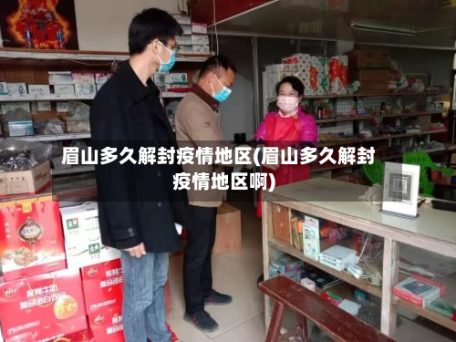 眉山多久解封疫情地区(眉山多久解封疫情地区啊)