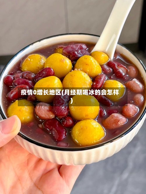疫情0增长地区(月经期喝冰的会怎样)