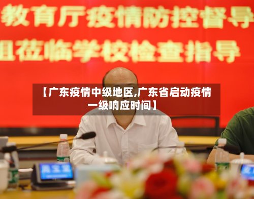 【广东疫情中级地区,广东省启动疫情一级响应时间】