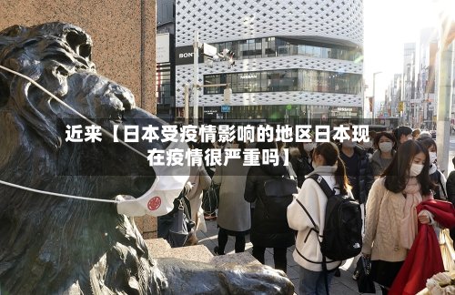 近来【日本受疫情影响的地区日本现在疫情很严重吗】-第2张图片
