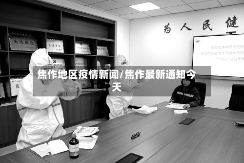 焦作地区疫情新闻/焦作最新通知今天-第2张图片