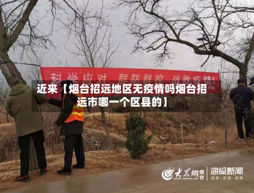 近来【烟台招远地区无疫情吗烟台招远市哪一个区县的】-第2张图片