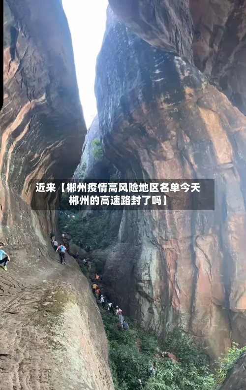 近来【郴州疫情高风险地区名单今天郴州的高速路封了吗】