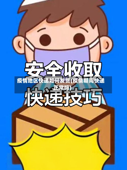 疫情地区快递如何发货(疫情期间快递正常吗)