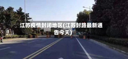 江苏疫情封闭地区(江苏封路最新通告今天)