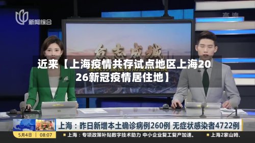 近来【上海疫情共存试点地区上海2026新冠疫情居住地】-第2张图片