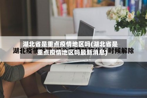 湖北省是重点疫情地区吗(湖北省是重点疫情地区吗最新消息)-第2张图片