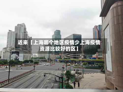 近来【上海哪个地区疫情少上海疫情资源比较好的区】