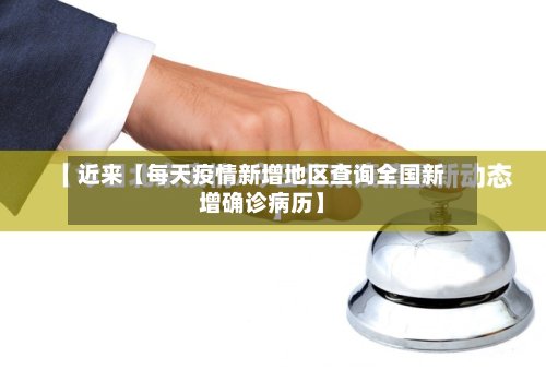 近来【每天疫情新增地区查询全国新增确诊病历】