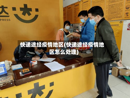 快递途经疫情地区(快递途经疫情地区怎么处理)