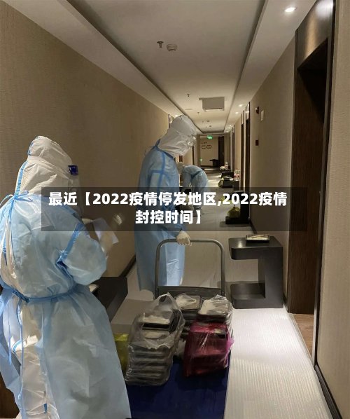 最近【2022疫情停发地区,2022疫情封控时间】