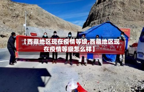 【西藏地区现在疫情等级,西藏地区现在疫情等级怎么样】-第2张图片