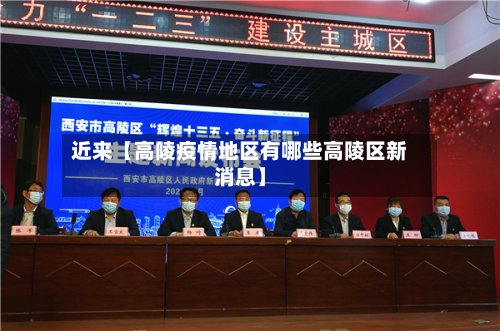 近来【高陵疫情地区有哪些高陵区新消息】