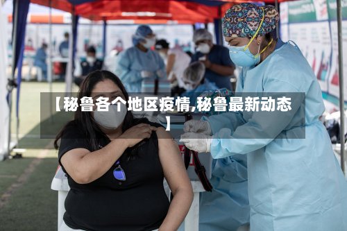 【秘鲁各个地区疫情,秘鲁最新动态】