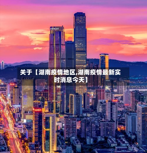 关于【湖南疫情地区,湖南疫情最新实时消息今天】