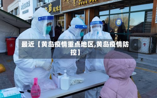 最近【黄岛疫情重点地区,黄岛疫情防控】