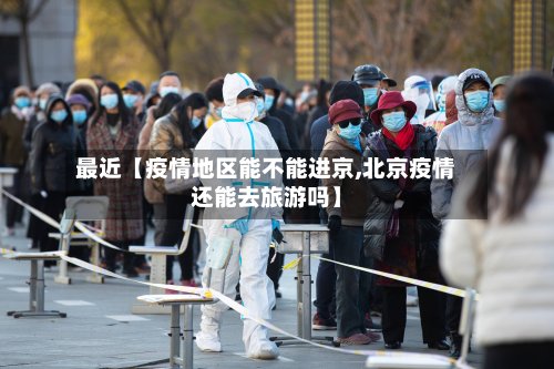 最近【疫情地区能不能进京,北京疫情还能去旅游吗】