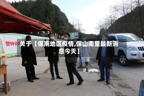 关于【保南地区疫情,保山南里最新消息今天】