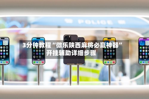 3分钟教程“微乐陕西麻将必赢神器”开挂辅助详细步骤