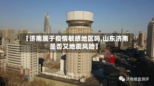 【济南属于疫情敏感地区吗,山东济南是否又地震风险】-第2张图片