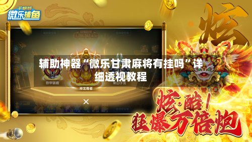 辅助神器“微乐甘肃麻将有挂吗”详细透视教程-第2张图片