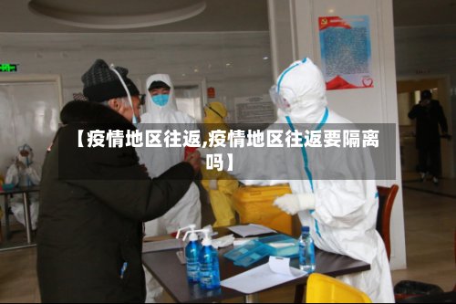 【疫情地区往返,疫情地区往返要隔离吗】-第2张图片
