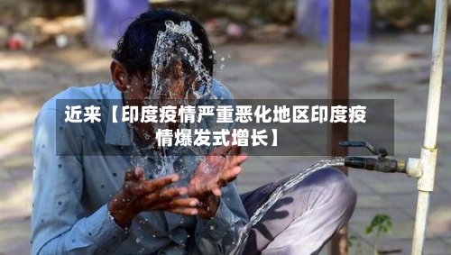 近来【印度疫情严重恶化地区印度疫情爆发式增长】-第3张图片