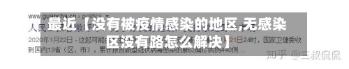 最近【没有被疫情感染的地区,无感染区没有路怎么解决】