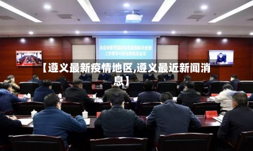 【遵义最新疫情地区,遵义最近新闻消息】