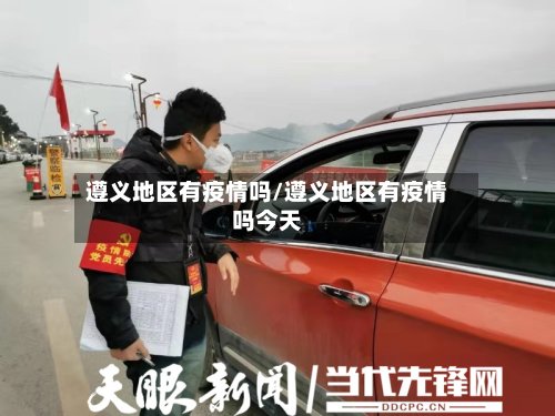 遵义地区有疫情吗/遵义地区有疫情吗今天-第2张图片