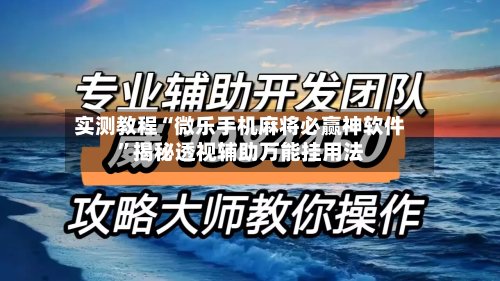 实测教程“微乐手机麻将必赢神软件	”揭秘透视辅助万能挂用法-第2张图片