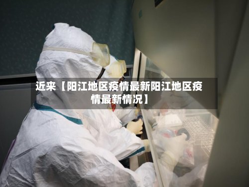 近来【阳江地区疫情最新阳江地区疫情最新情况】-第2张图片