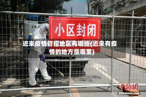 近来疫情管控地区有哪些(近来有疫情的地方是哪里)