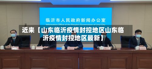 近来【山东临沂疫情封控地区山东临沂疫情封控地区最新】-第2张图片