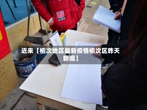 近来【榆次地区最新疫情榆次区昨天新闻】