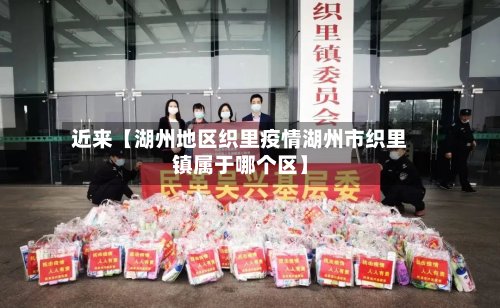 近来【湖州地区织里疫情湖州市织里镇属于哪个区】-第2张图片