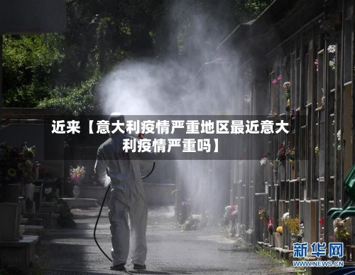 近来【意大利疫情严重地区最近意大利疫情严重吗】-第2张图片