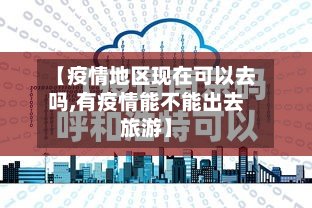 【疫情地区现在可以去吗,有疫情能不能出去旅游】