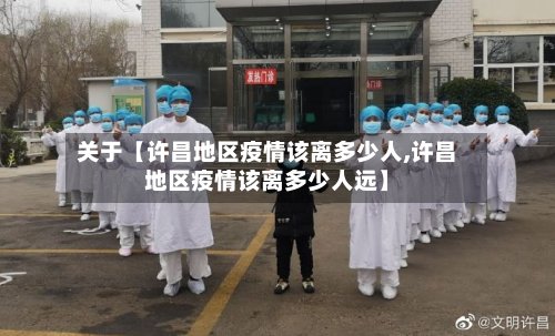 关于【许昌地区疫情该离多少人,许昌地区疫情该离多少人远】
