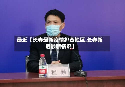 最近【长春最新疫情排查地区,长春新冠最新情况】