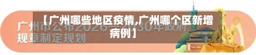【广州哪些地区疫情,广州哪个区新增病例】