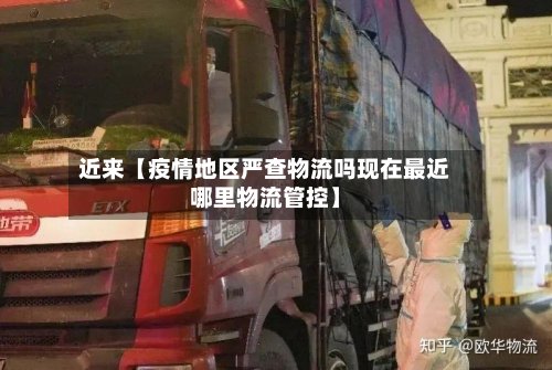 近来【疫情地区严查物流吗现在最近哪里物流管控】-第2张图片