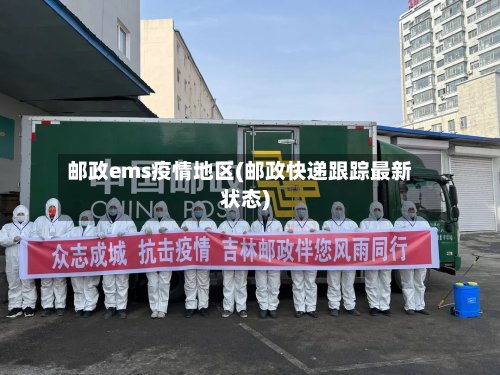 邮政ems疫情地区(邮政快递跟踪最新状态)