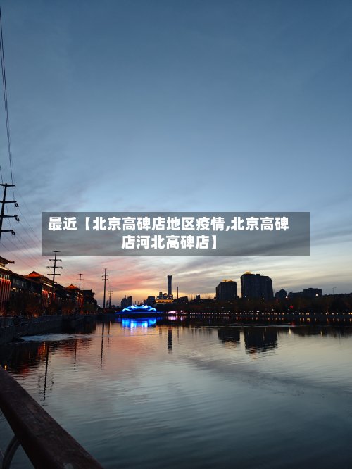 最近【北京高碑店地区疫情,北京高碑店河北高碑店】