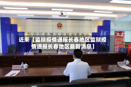 近来【监狱疫情通报长春地区监狱疫情通报长春地区最新消息】
