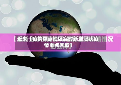 近来【疫情重点地区实时新型冠状疫情重点区域】