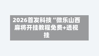 2026首发科技“微乐山西麻将开挂教程免费+透视挂